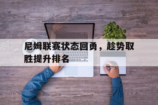 尼姆联赛状态回勇，趁势取胜提升排名的简单介绍